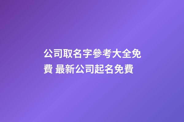 公司取名字參考大全免費 最新公司起名免費-第1張-公司起名-玄機派